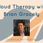 Cloud Therapy: EP 006 – Interview with Cloud Expert Brian Gracely