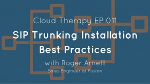 Cloud Therapy: EP 011 – SIP Trunking Installation Best Practices with Roger Arnett