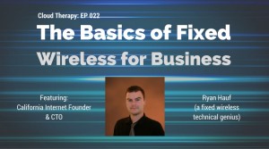 Cloud Therapy: EP 022 – The Basics of Fixed Wireless for Business