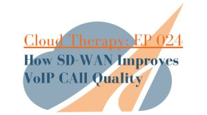 Cloud Therapy: EP 024 – How SD-WAN Improves VoIP Call Quality