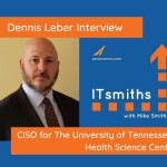 ITsmiths: Dennis Leber, CISO for the University of Tennessee Health Science Center