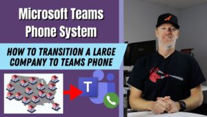 How to transition a large company to Microsoft Teams Phone System